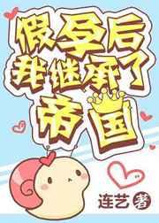 假怀孕后我继承了帝国连艺